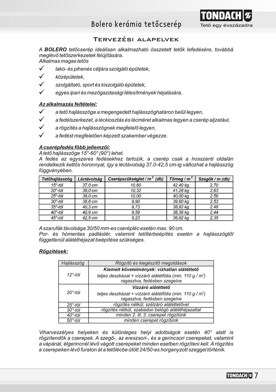 Az alkalmazás feltételei: [ a tető hajlásszöge a megengedett hajlásszöghatáron belül legyen, [ a fedélszerkezet, a léckiosztás és lécméret alkalmas legyen a cserép aljzatául, [ a rögzítés a