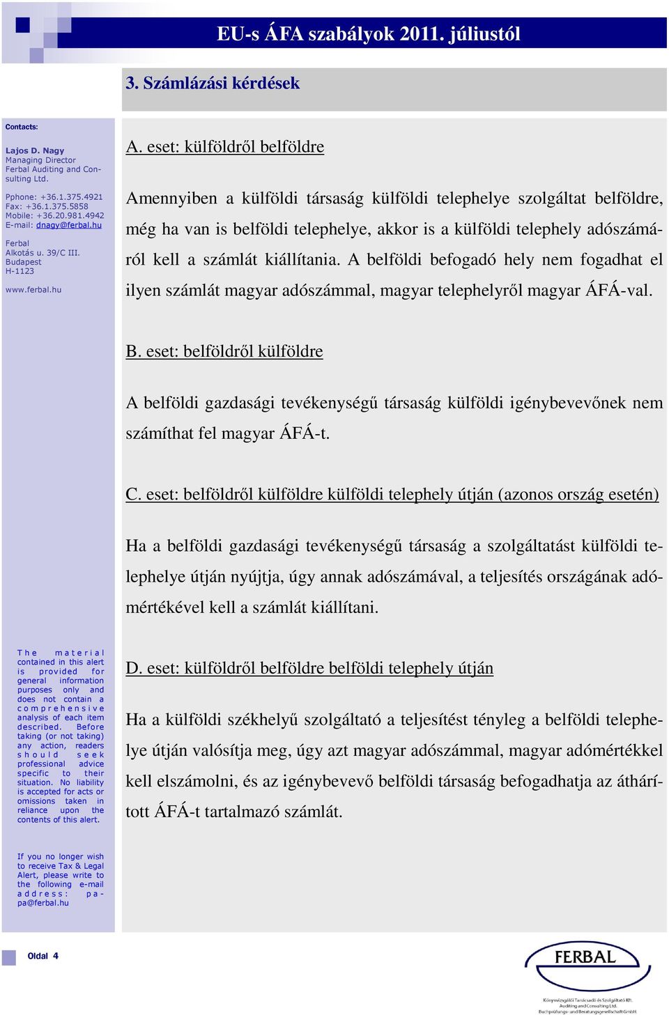 kiállítania. A belföldi befogadó hely nem fogadhat el ilyen számlát magyar adószámmal, magyar telephelyről magyar ÁFÁ-val. B.