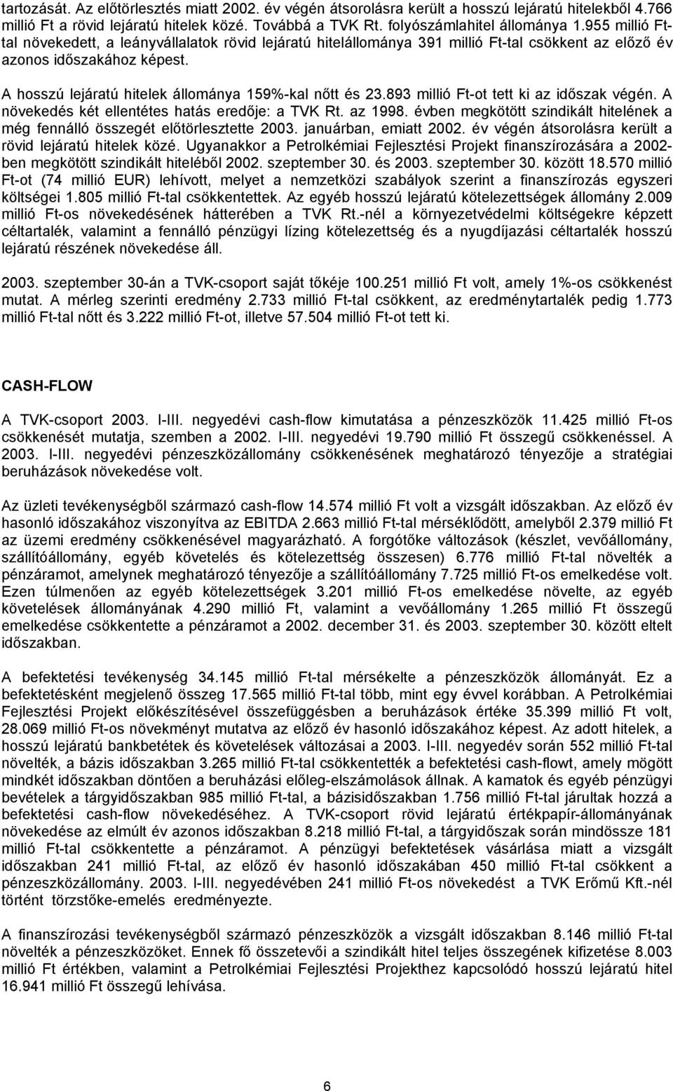 893 millió Ft-ot tett ki az időszak végén. A növekedés két ellentétes hatás eredője: a TVK Rt. az 1998. évben megkötött szindikált hitelének a még fennálló összegét előtörlesztette 2003.