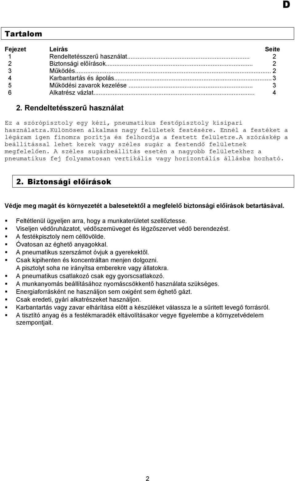 Ennél a festéket a légáram igen finomra porítja és felhordja a festett felületre.a szóráskép a beállítással lehet kerek vagy széles sugár a festendő felületnek megfelelően.