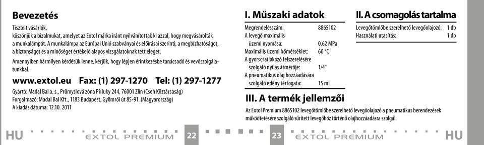 Amennyiben bármilyen kérdésük lenne, kérjük, hogy lépjen érintkezésbe tanácsadó és vevőszolgálatunkkal. www.extol.eu Fax: (1) 297-1270 Tel: (1) 297-1277 Gyártó: Madal Bal a. s.