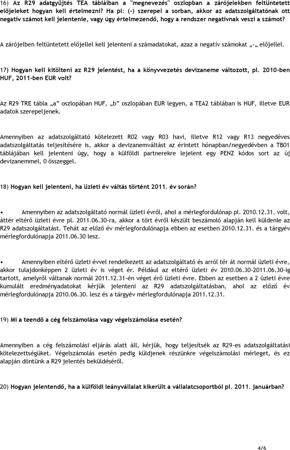 A zárójelben feltüntetett előjellel kell jelenteni a számadatokat, azaz a negatív számokat - előjellel. 17) Hogyan kell kitölteni az R29 jelentést, ha a könyvvezetés devizaneme változott, pl.