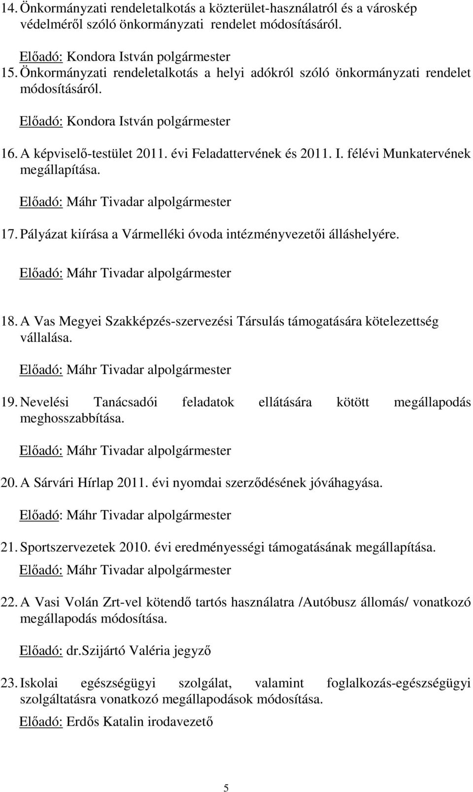 Előadó: Máhr Tivadar alpolgármester 17. Pályázat kiírása a Vármelléki óvoda intézményvezetői álláshelyére. Előadó: Máhr Tivadar alpolgármester 18.