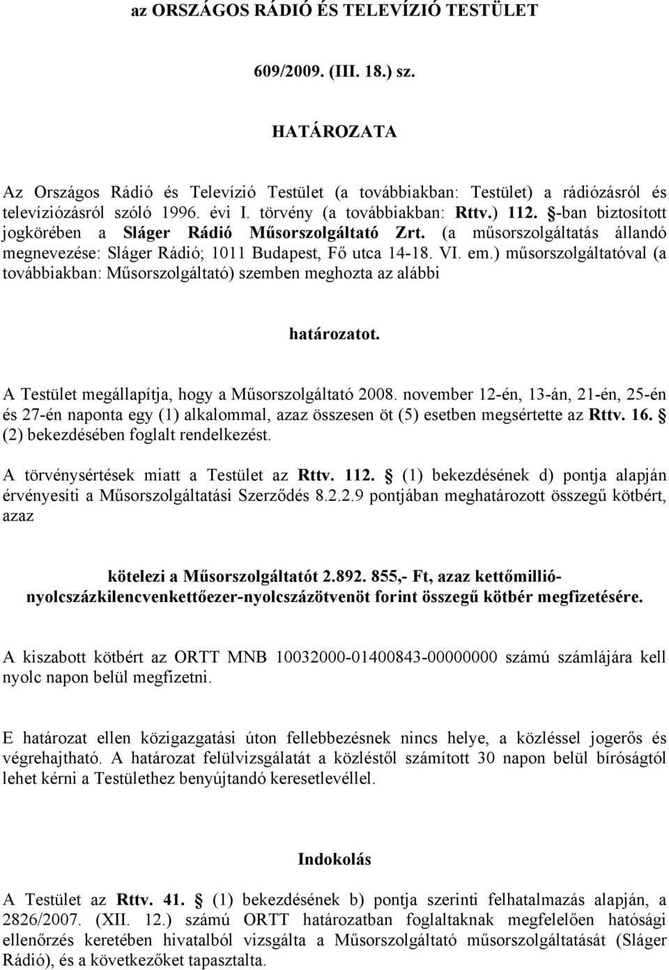 ) műsorszolgáltatóval (a továbbiakban: Műsorszolgáltató) szemben meghozta az alábbi határozatot. A Testület megállapítja, hogy a Műsorszolgáltató 2008.