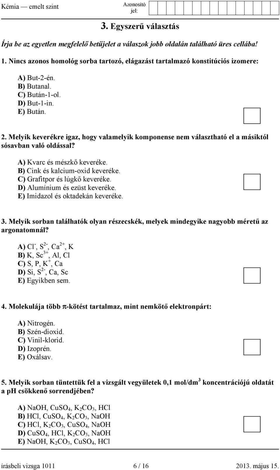 Melyik keverékre igaz, hogy valamelyik komponense nem választható el a másiktól sósavban való oldással? A) Kvarc és mészkő keveréke. B) Cink és kalcium-oxid keveréke. C) Grafitpor és lúgkő keveréke.