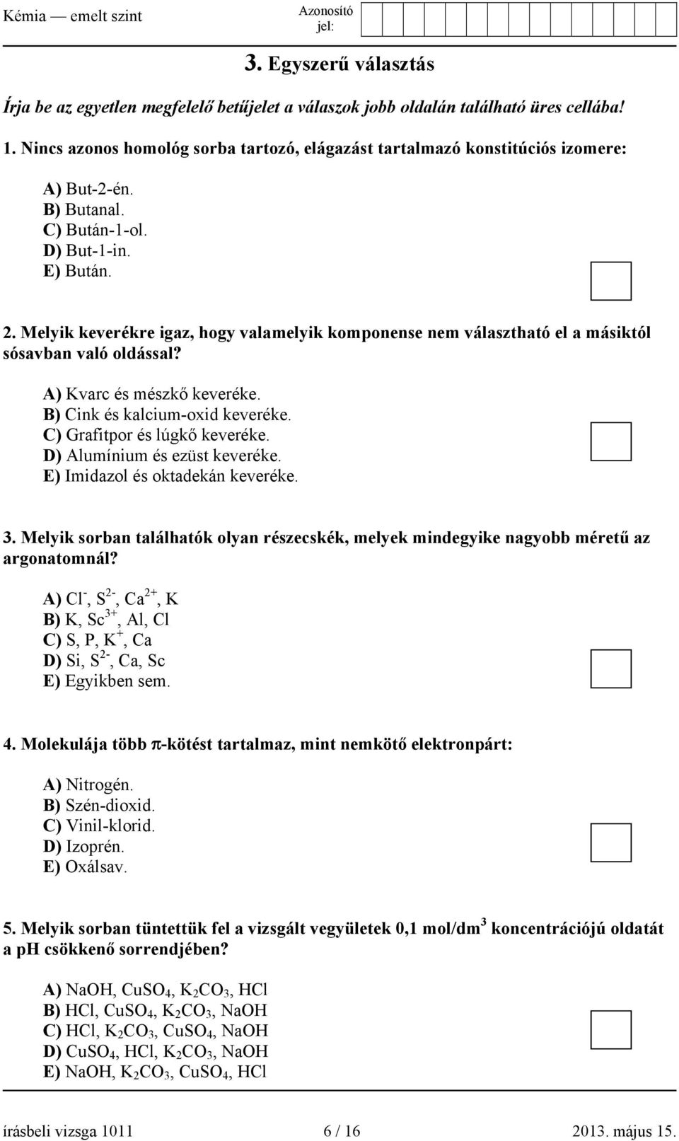 Melyik keverékre igaz, hogy valamelyik komponense nem választható el a másiktól sósavban való oldással? A) Kvarc és mészkő keveréke. B) Cink és kalcium-oxid keveréke. C) Grafitpor és lúgkő keveréke.