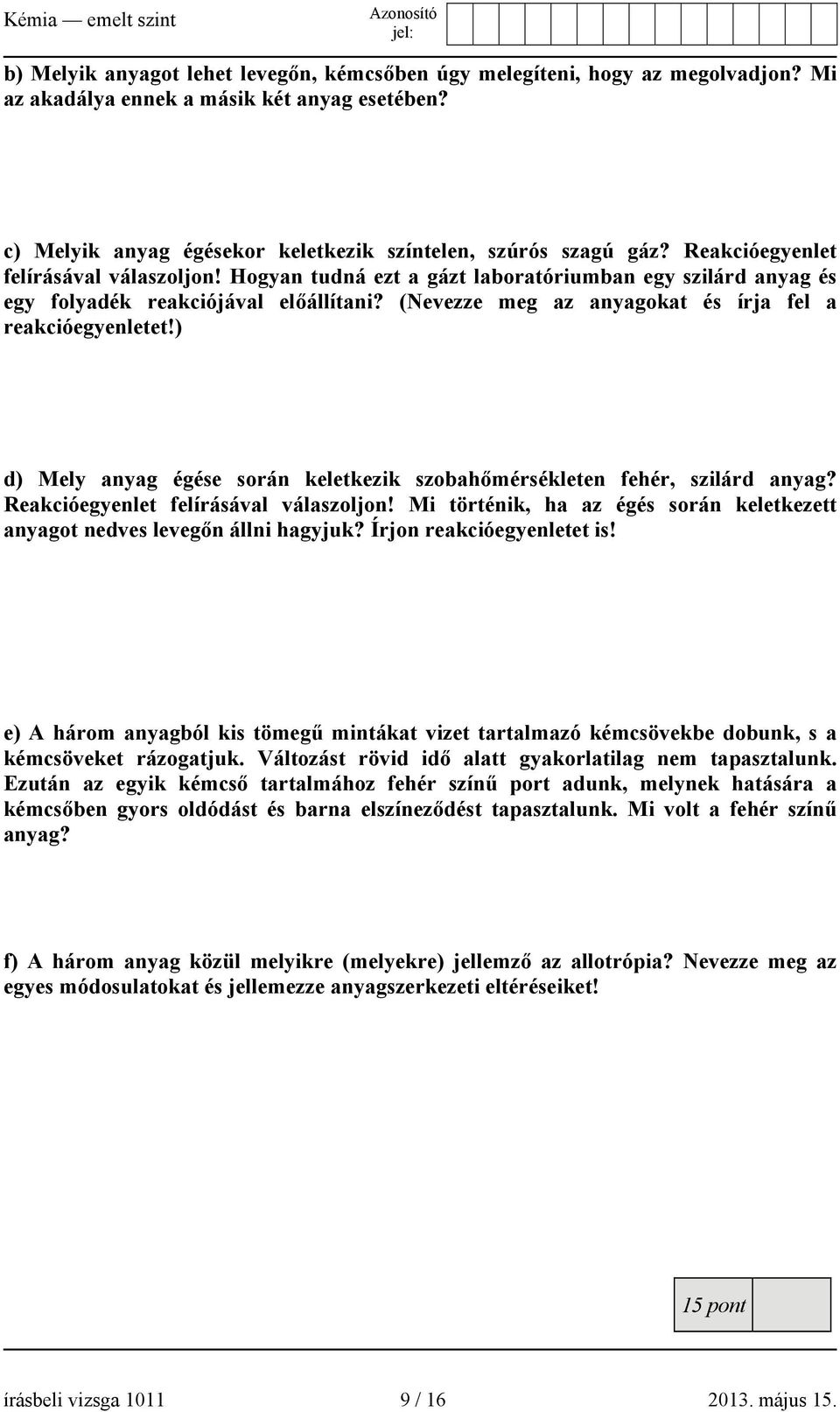 ) d) Mely anyag égése során keletkezik szobahőmérsékleten fehér, szilárd anyag? Reakcióegyenlet felírásával válaszoljon! Mi történik, ha az égés során keletkezett anyagot nedves levegőn állni hagyjuk?