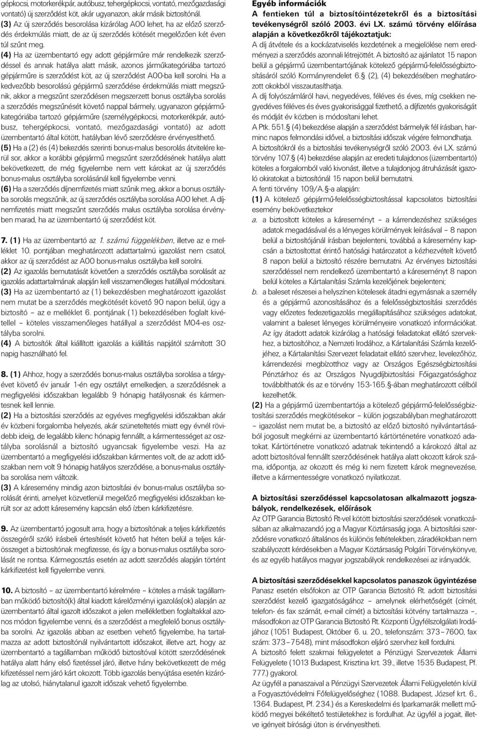 (4) Ha az üzembentartó egy adott gépjármûre már rendelkezik szerzôdéssel és annak hatálya alatt másik, azonos jármûkategóriába tartozó gépjármûre is szerzôdést köt, az új szerzôdést A00-ba kell