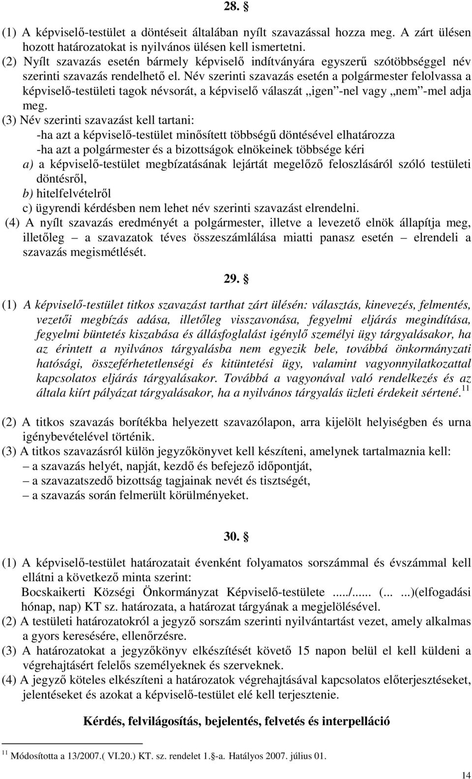 Név szerinti szavazás esetén a polgármester felolvassa a képviselő-testületi tagok névsorát, a képviselő válaszát igen -nel vagy nem -mel adja meg.