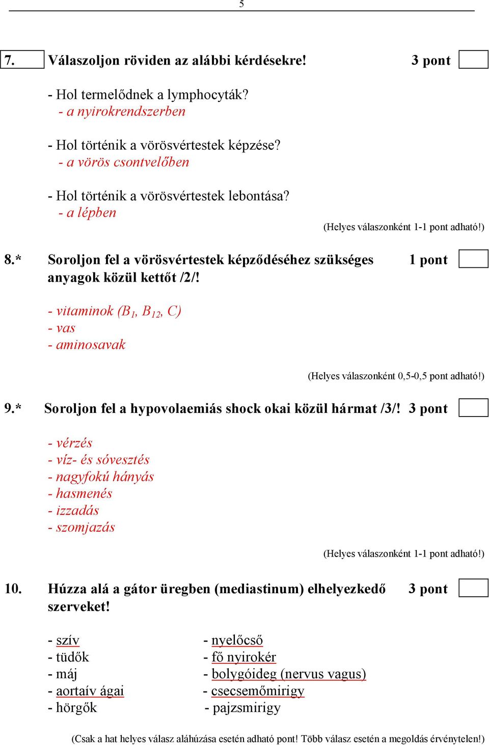 - vitaminok (B 1, B 12, C) - vas - aminosavak 9.* Soroljon fel a hypovolaemiás shock okai közül hármat /3/! 3 pont - vérzés - víz- és sóvesztés - nagyfokú hányás - hasmenés - izzadás - szomjazás 10.