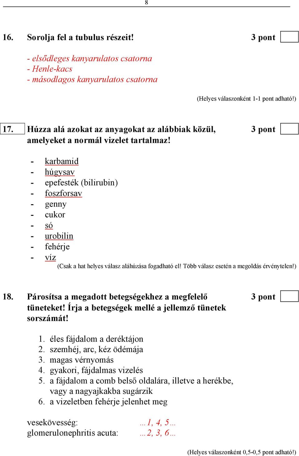 - karbamid - húgysav - epefesték (bilirubin) - foszforsav - genny - cukor - só - urobilin - fehérje - víz (Csak a hat helyes válasz aláhúzása fogadható el! Több válasz esetén a megoldás érvénytelen!