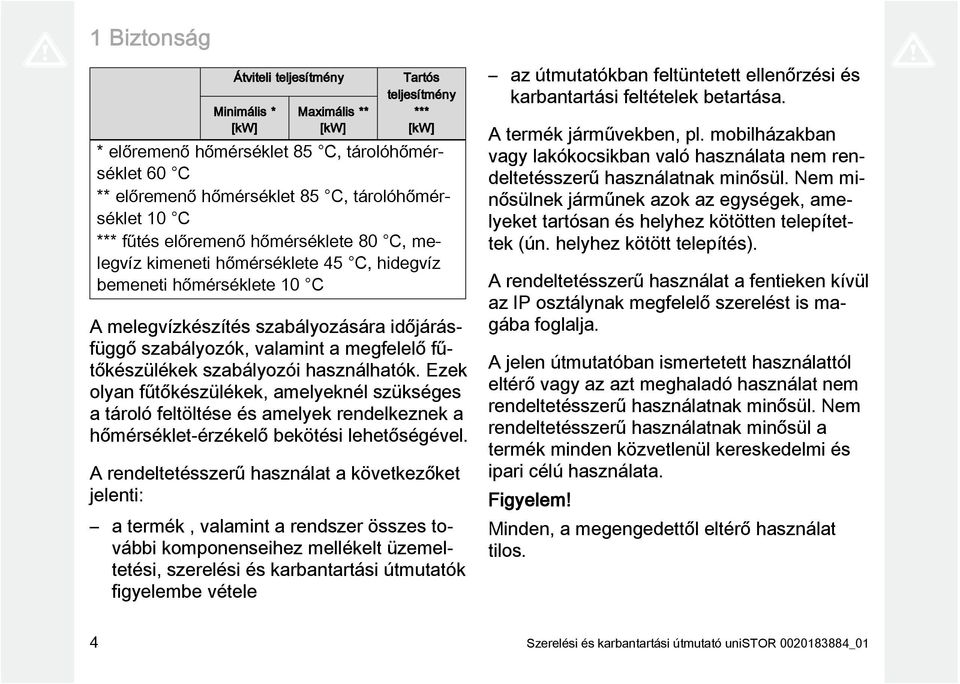 fűtőkészülékek szabályozói használhatók. Ezek olyan fűtőkészülékek, amelyeknél szükséges a tároló feltöltése és amelyek rendelkeznek a hőmérséklet-érzékelő bekötési lehetőségével.