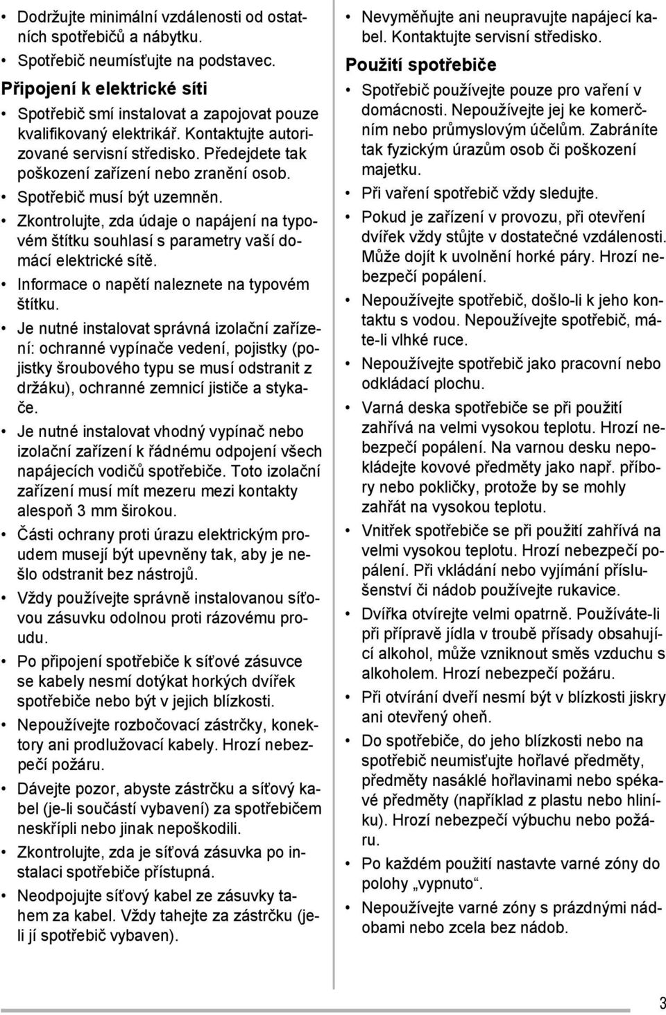 Zkontrolujte, zda údaje o napájení na typovém štítku souhlasí s parametry vaší domácí elektrické sítě. Informace o napětí naleznete na typovém štítku.