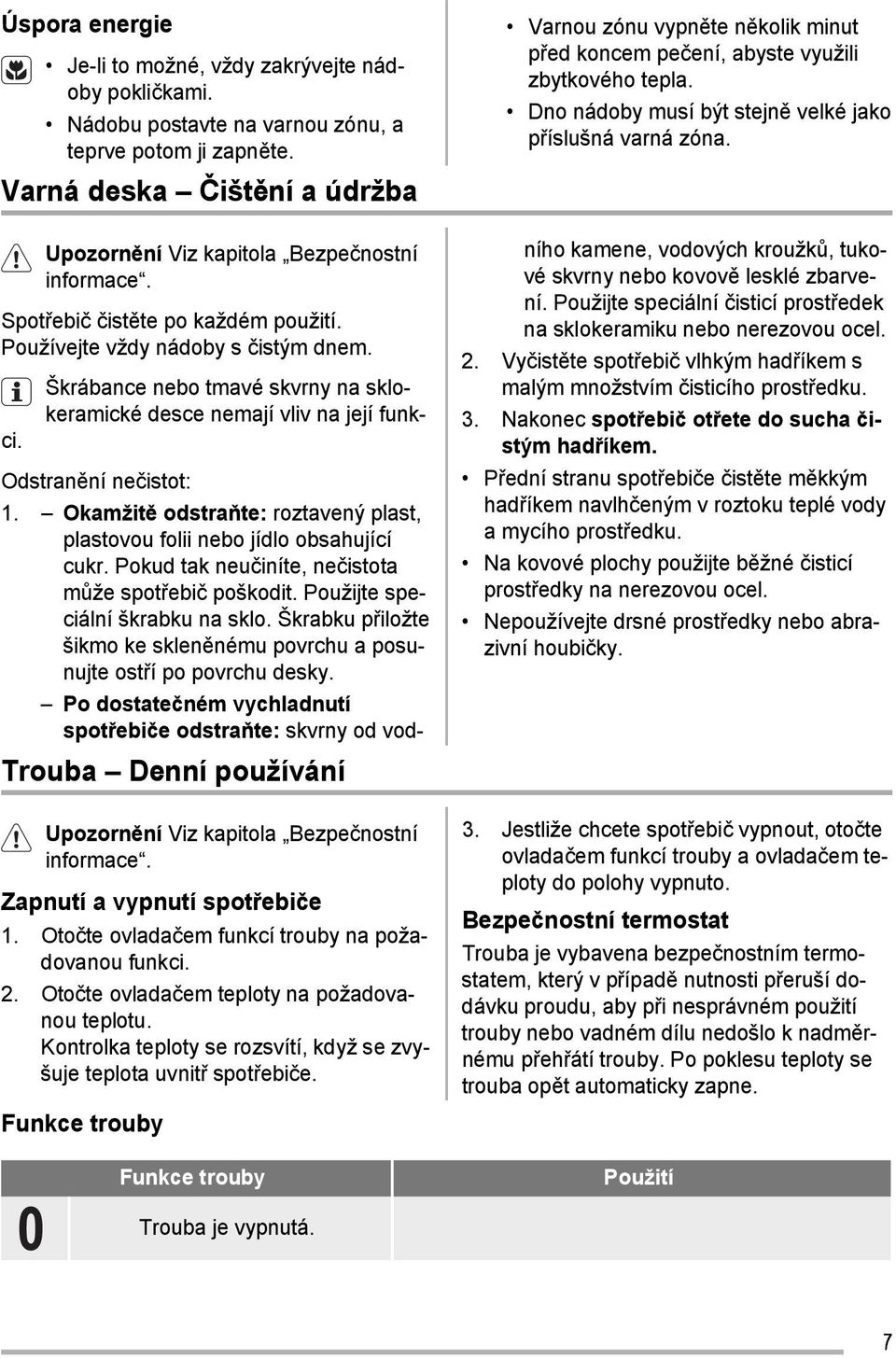 Škrábance nebo tmavé skvrny na sklokeramické desce nemají vliv na její funkci. Odstranění nečistot: 1. Okamžitě odstraňte: roztavený plast, plastovou folii nebo jídlo obsahující cukr.