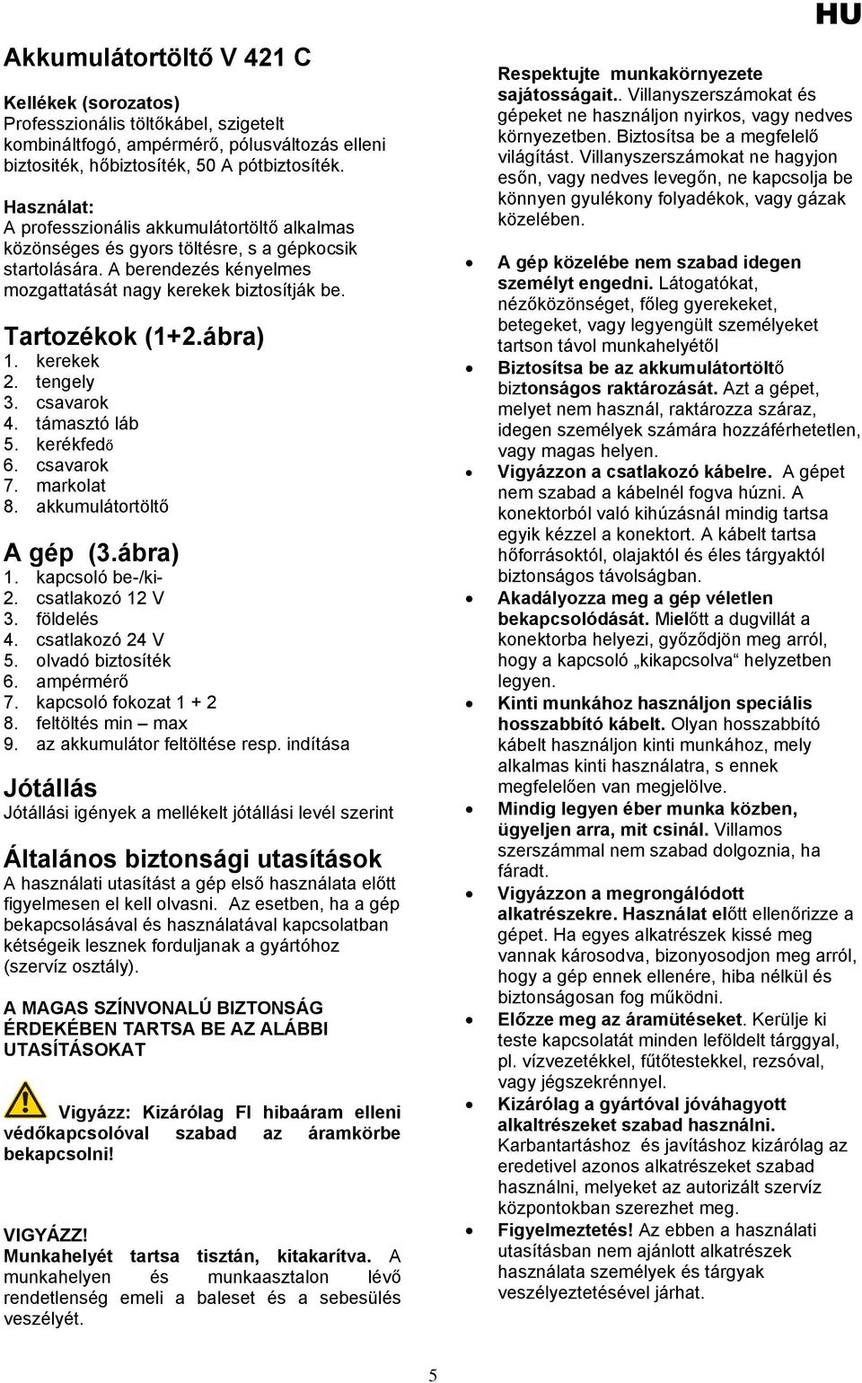 ábra) 1. kerekek 2. tengely 3. csavarok 4. támasztó láb 5. kerékfedő 6. csavarok 7. markolat 8. akkumulátortöltő A gép (3.ábra) 1. kapcsoló be-/ki- 2. csatlakozó 12 V 3. földelés 4. csatlakozó 24 V 5.