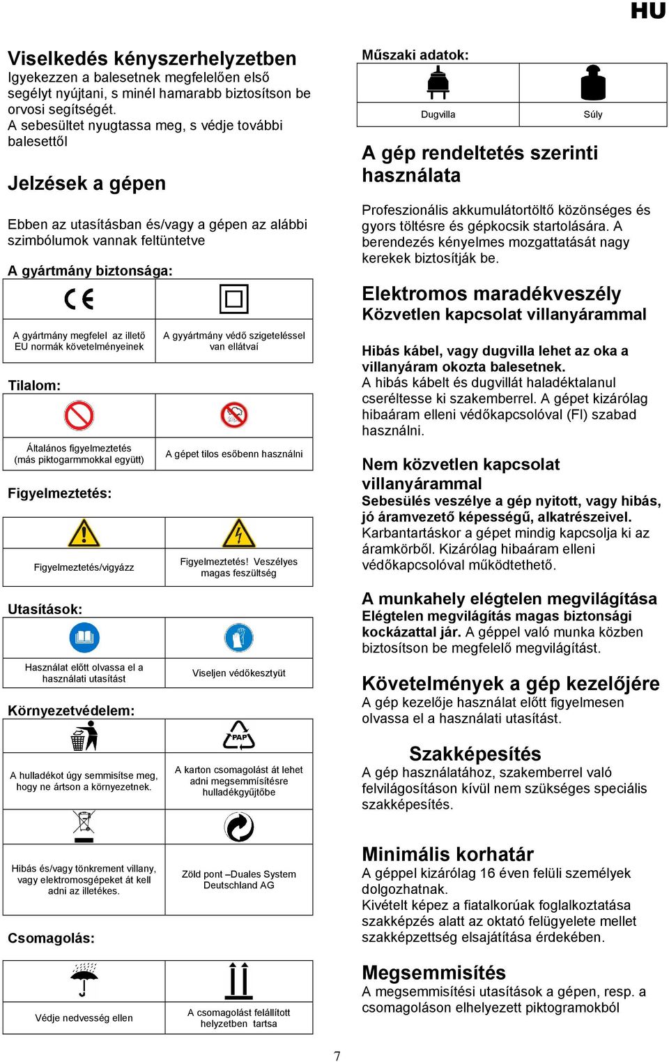 illető EU normák követelményeinek Tilalom: Általános figyelmeztetés (más piktogarmmokkal együtt) Figyelmeztetés: Figyelmeztetés/vigyázz Utasítások: Használat előtt olvassa el a használati utasítást