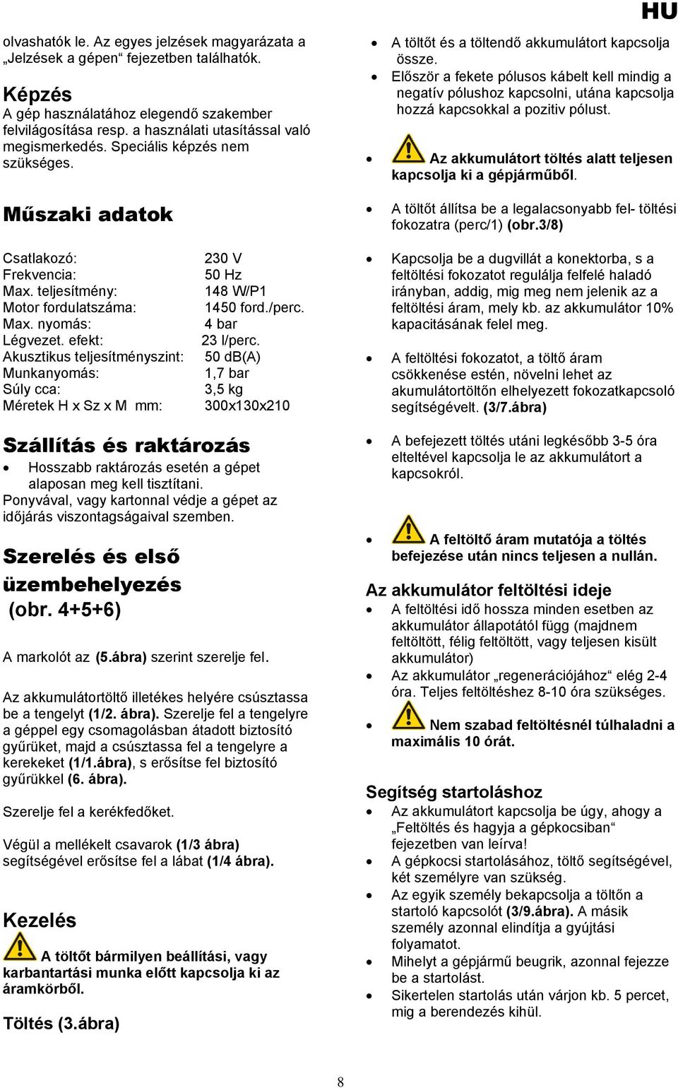 Először a fekete pólusos kábelt kell mindig a negatív pólushoz kapcsolni, utána kapcsolja hozzá kapcsokkal a pozitiv pólust. Az akkumulátort töltés alatt teljesen kapcsolja ki a gépjárműből.