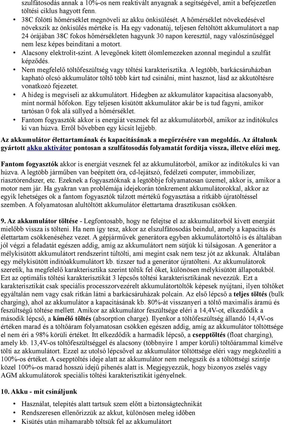 Ha egy vadonatúj, teljesen feltöltött akkumulátort a nap 24 órájában 38C fokos hőmérsékleten hagyunk 30 napon keresztül, nagy valószínűséggel nem lesz képes beindítani a motort.