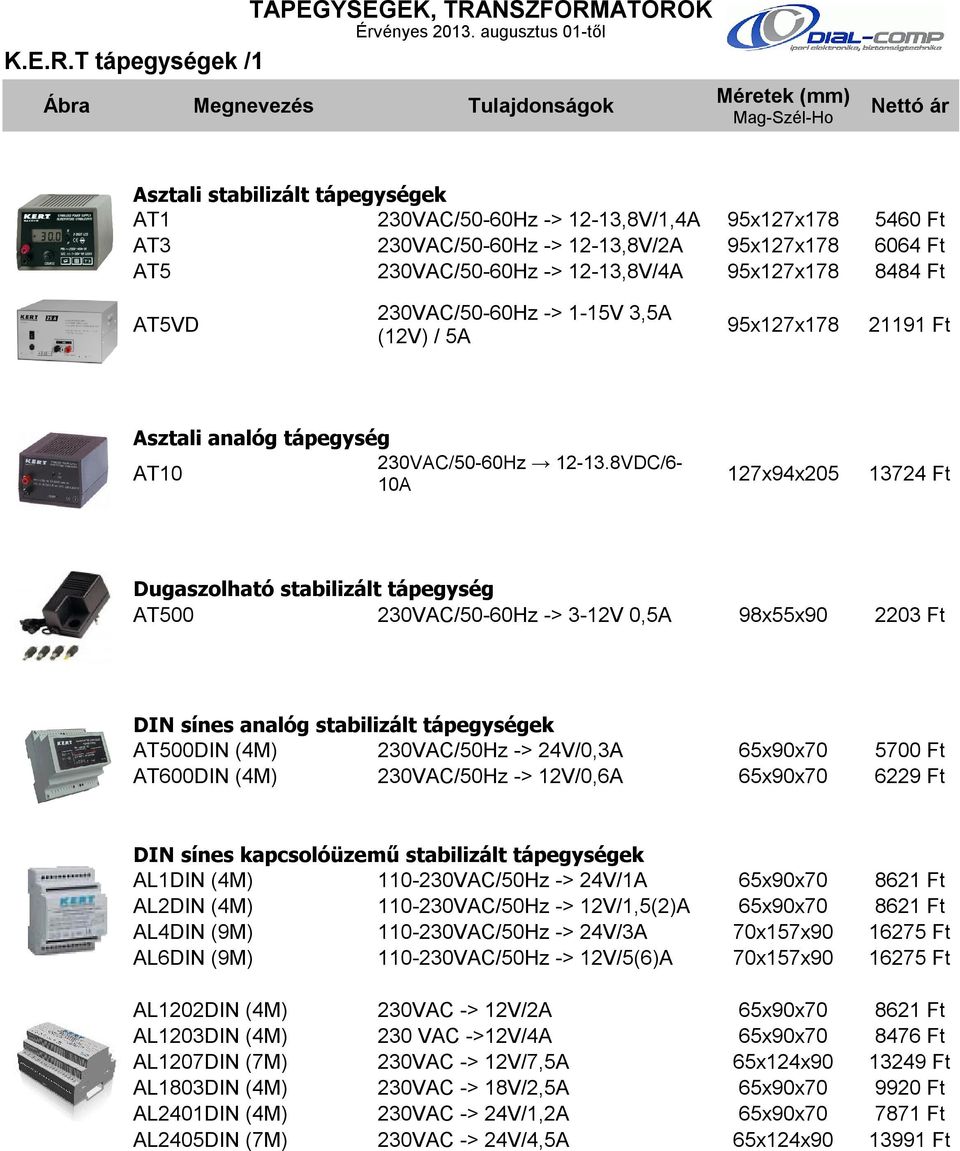 ÁTOROK Érvényes 2013. augusztus 01-től K.E.R.T tápegységek /1 Asztali stabilizált tápegységek AT1 230VAC/50-60Hz -> 12-13,8V/1,4A 95x127x178 5460 Ft AT3 230VAC/50-60Hz -> 12-13,8V/2A 95x127x178 6064