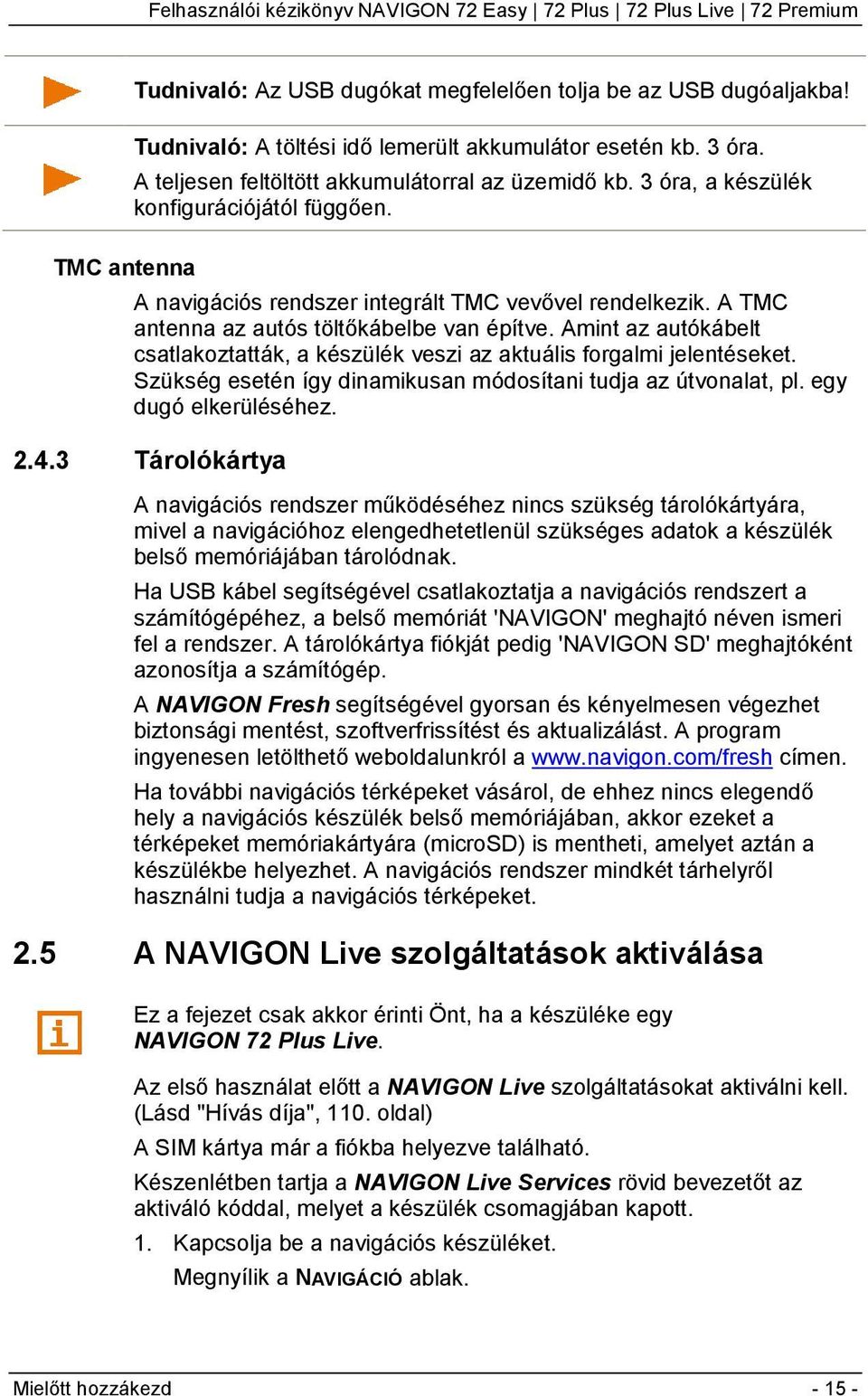 Amint az autókábelt csatlakoztatták, a készülék veszi az aktuális forgalmi jelentéseket. Szükség esetén így dinamikusan módosítani tudja az útvonalat, pl. egy dugó elkerüléséhez. 2.4.