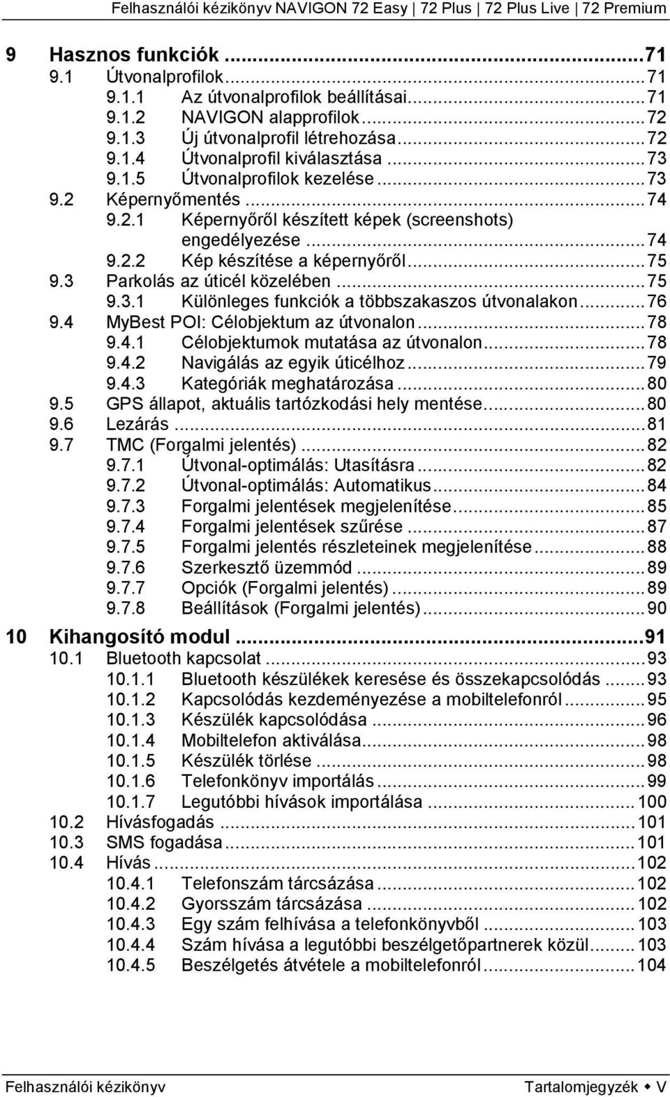 3 Parkolás az úticél közelében... 75 9.3.1 Különleges funkciók a többszakaszos útvonalakon... 76 9.4 MyBest POI: Célobjektum az útvonalon... 78 9.4.1 Célobjektumok mutatása az útvonalon... 78 9.4.2 Navigálás az egyik úticélhoz.