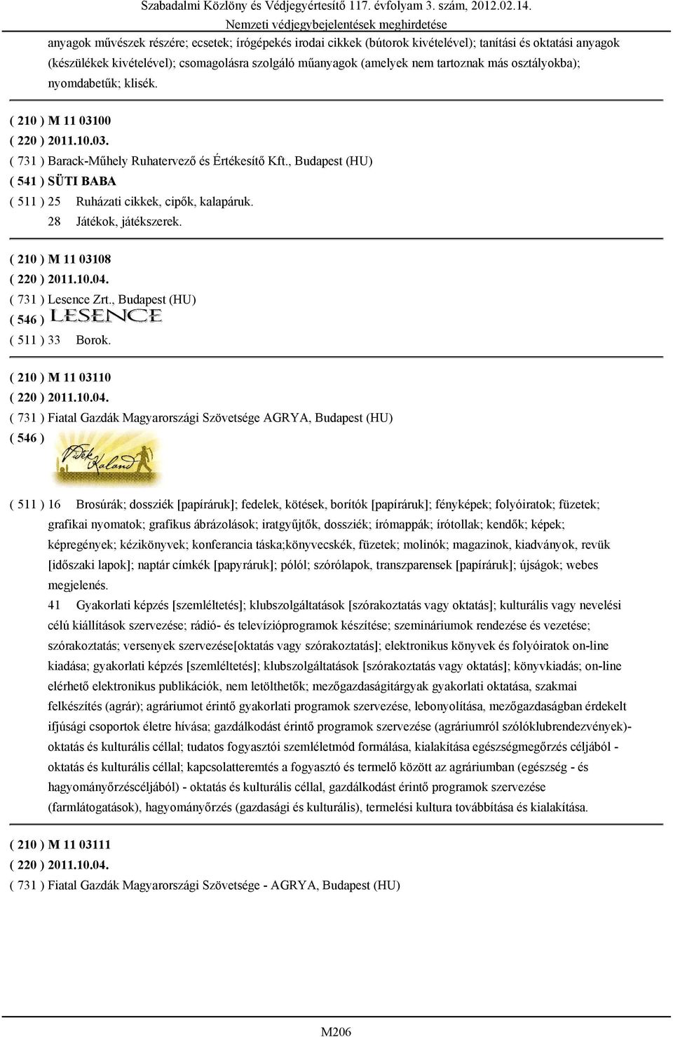 , Budapest (HU) ( 541 ) SÜTI BABA ( 511 ) 25 Ruházati cikkek, cipők, kalapáruk. 28 Játékok, játékszerek. ( 210 ) M 11 03108 ( 220 ) 2011.10.04. ( 731 ) Lesence Zrt., Budapest (HU) ( 511 ) 33 Borok.