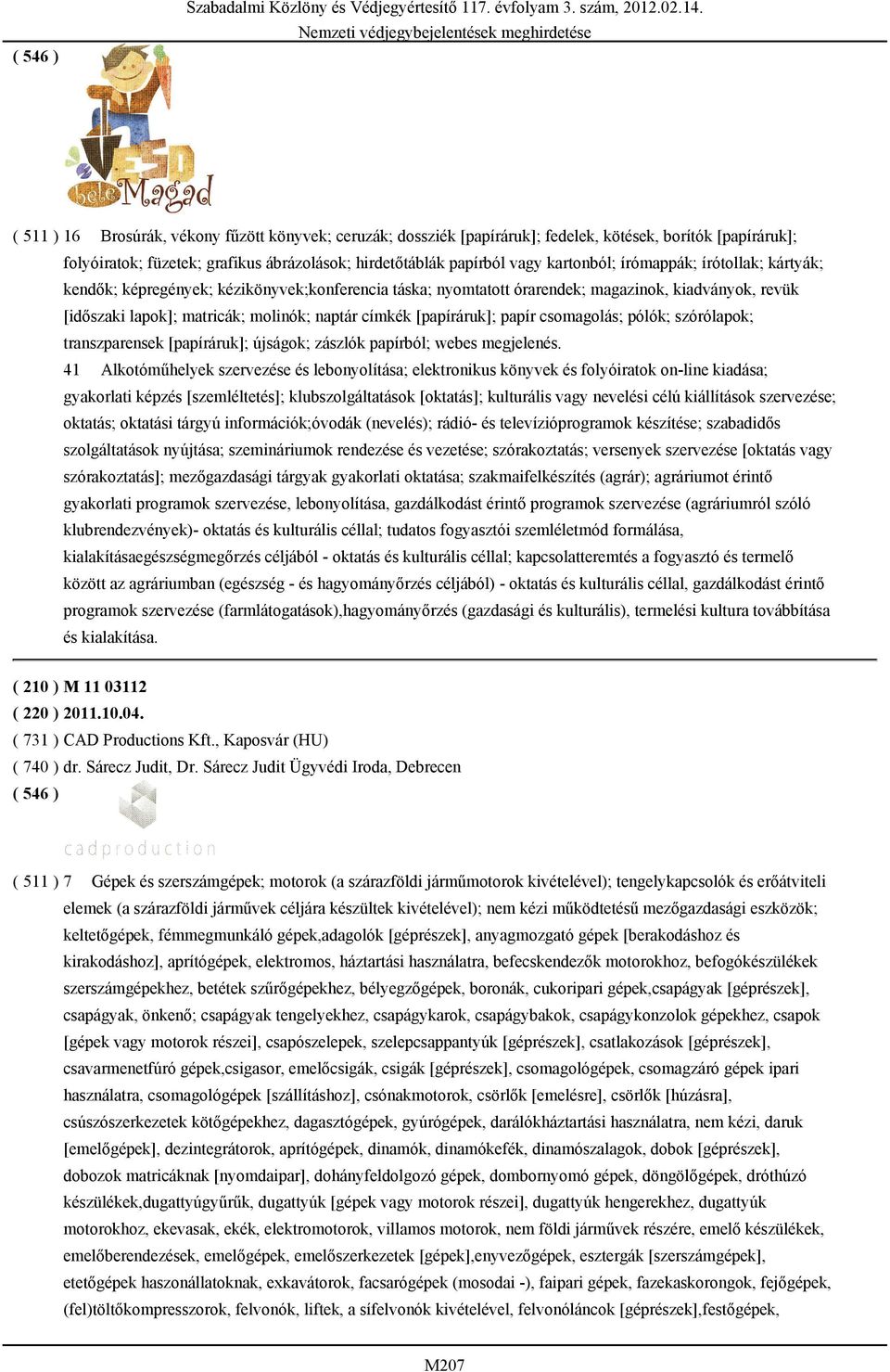 írómappák; írótollak; kártyák; kendők; képregények; kézikönyvek;konferencia táska; nyomtatott órarendek; magazinok, kiadványok, revük [időszaki lapok]; matricák; molinók; naptár címkék [papíráruk];