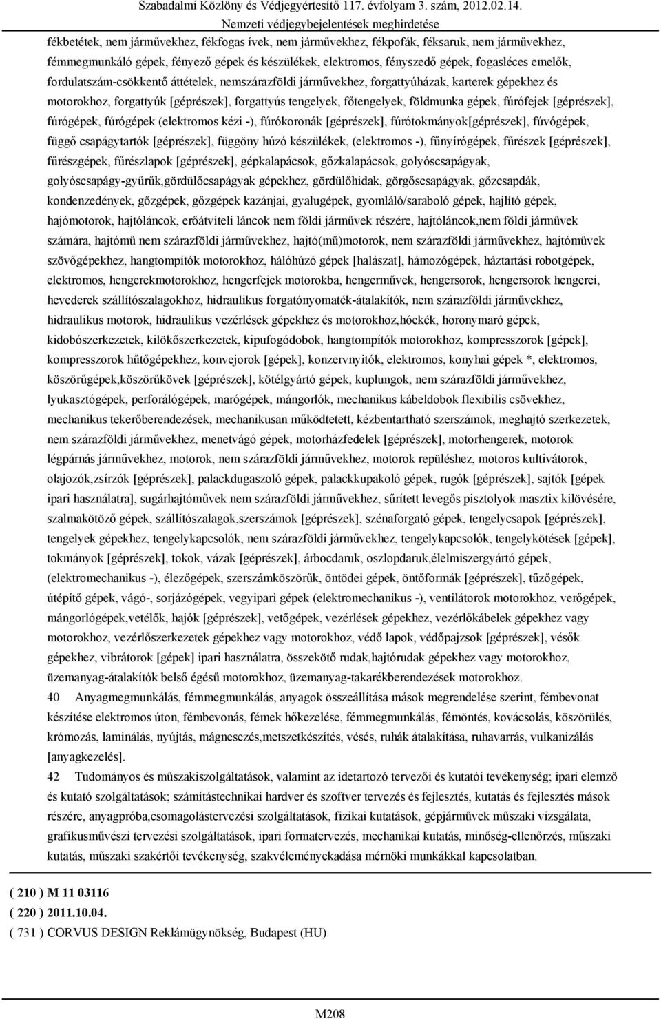 [géprészek], fúrógépek, fúrógépek (elektromos kézi -), fúrókoronák [géprészek], fúrótokmányok[géprészek], fúvógépek, függő csapágytartók [géprészek], függöny húzó készülékek, (elektromos -),