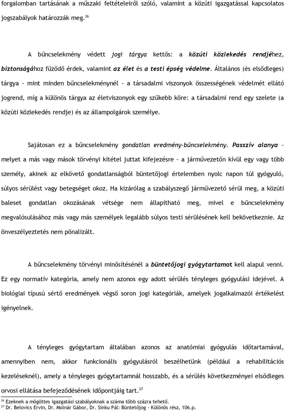 Általános (és elsődleges) tárgya mint minden bűncselekménynél a társadalmi viszonyok összességének védelmét ellátó jogrend, míg a különös tárgya az életviszonyok egy szűkebb köre: a társadalmi rend