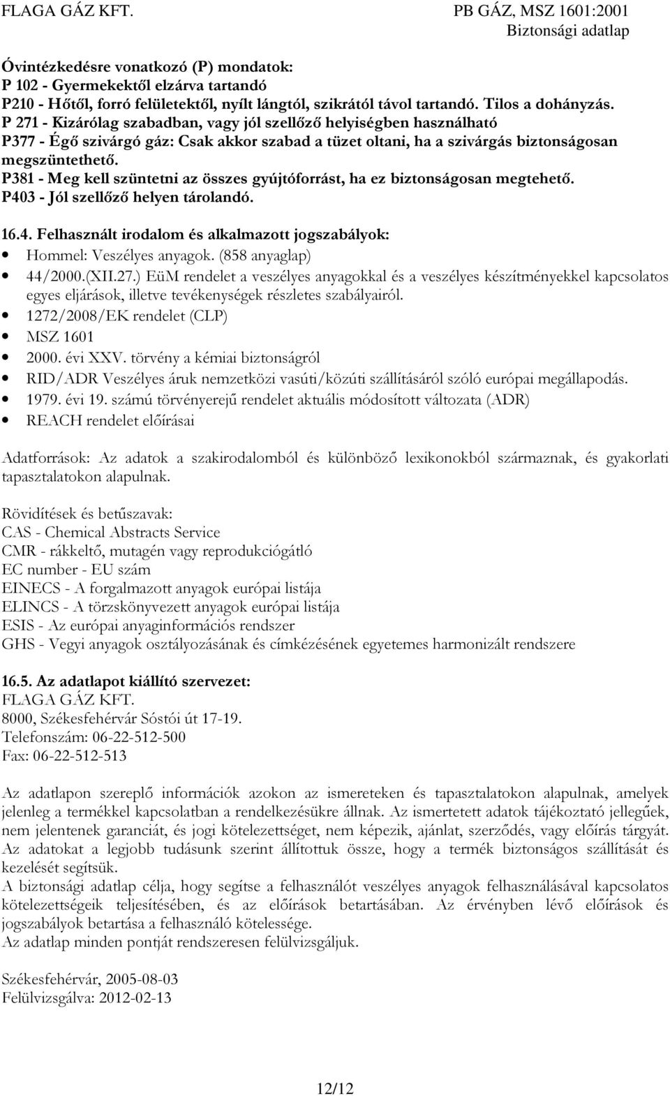 P381 - Meg kell szüntetni az összes gyújtóforrást, ha ez biztonságosan megtehető. P403 - Jól szellőző helyen tárolandó. 16.4. Felhasznált irodalom és alkalmazott jogszabályok: Hommel: Veszélyes anyagok.