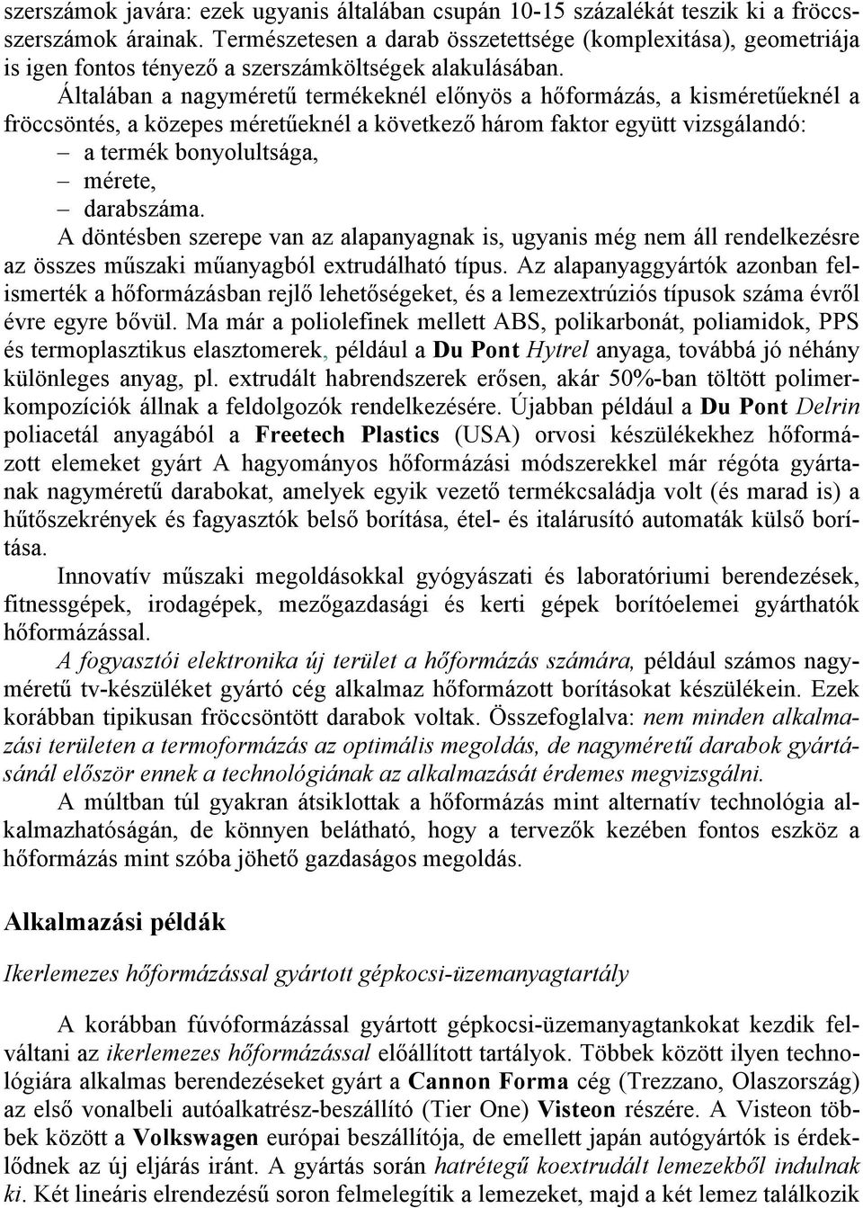 Általában a nagyméretű termékeknél előnyös a hőformázás, a kisméretűeknél a fröccsöntés, a közepes méretűeknél a következő három faktor együtt vizsgálandó: a termék bonyolultsága, mérete, darabszáma.