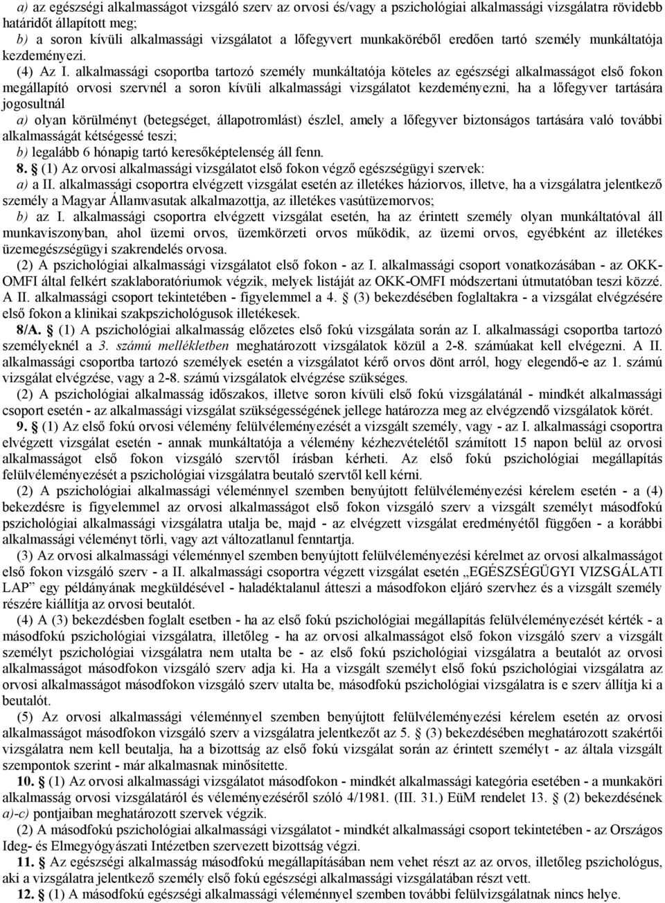 alkalmassági csoportba tartozó személy munkáltatója köteles az egészségi alkalmasságot első fokon megállapító orvosi szervnél a soron kívüli alkalmassági vizsgálatot kezdeményezni, ha a lőfegyver