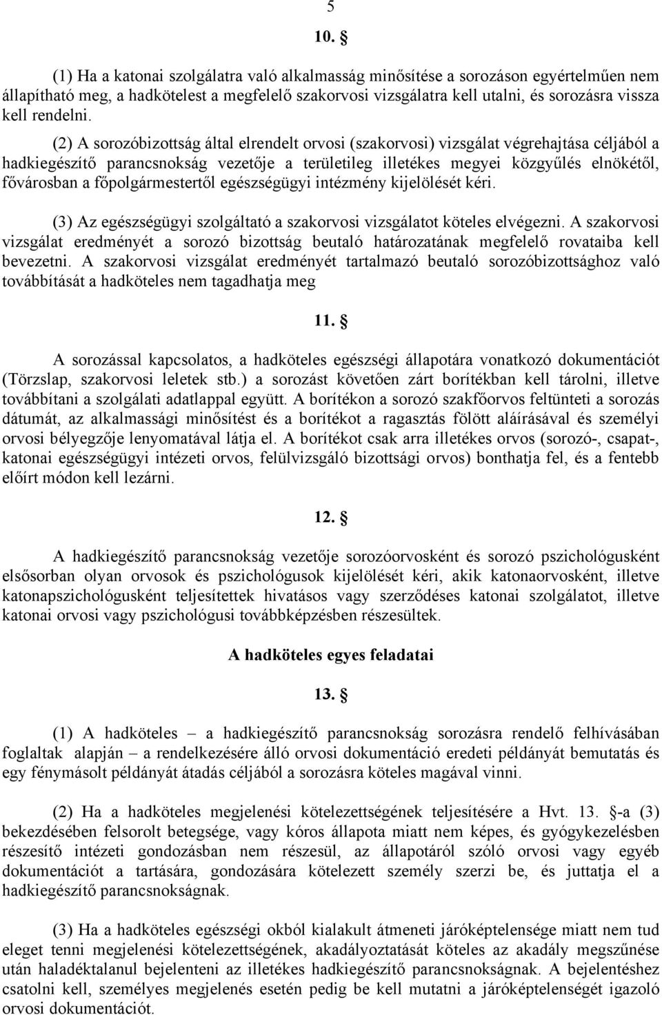 (2) A sorozóbizottság által elrendelt orvosi (szakorvosi) vizsgálat végrehajtása céljából a hadkiegészítő parancsnokság vezetője a területileg illetékes megyei közgyűlés elnökétől, fővárosban a