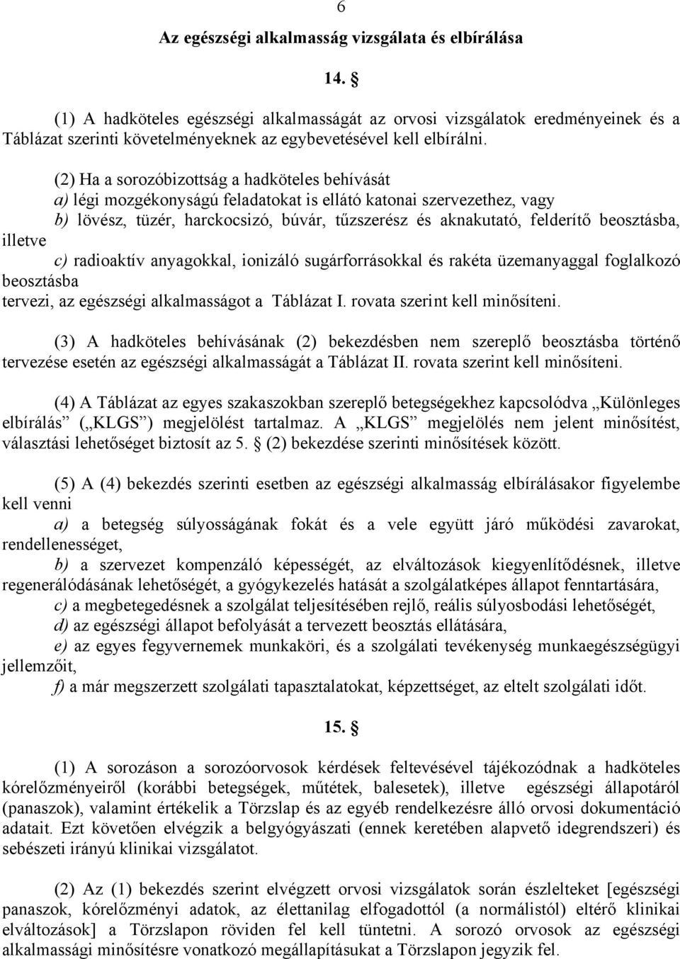 (2) Ha a sorozóbizottság a hadköteles behívását a) légi mozgékonyságú feladatokat is ellátó katonai szervezethez, vagy b) lövész, tüzér, harckocsizó, búvár, tűzszerész és aknakutató, felderítő