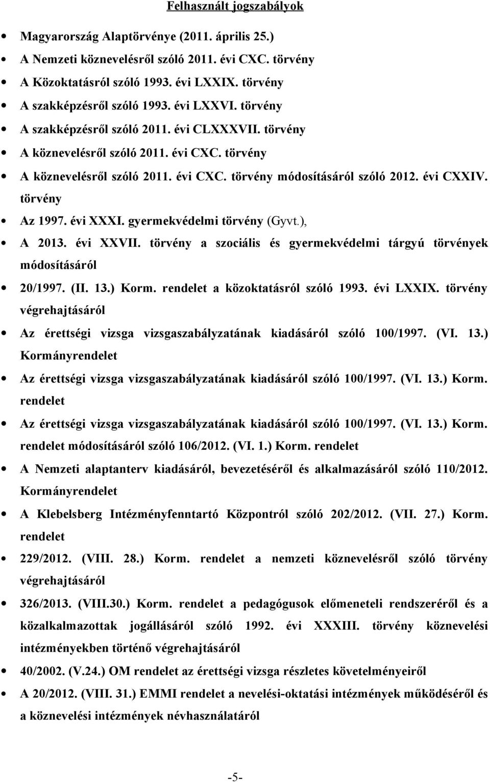 gyermekvédelmi törvény (Gyvt.), A. évi XXVII. törvény a szociális és gyermekvédelmi tárgyú törvények módosításáról /997. (II..) Korm. rendelet a közoktatásról szóló 99. évi LXXIX.