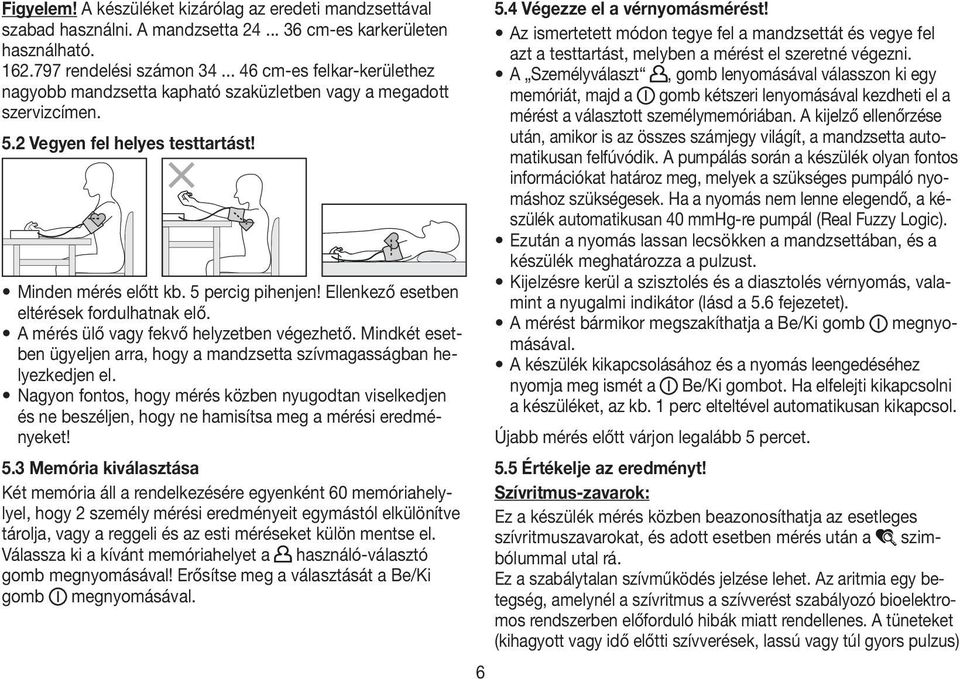 Ellenkező esetben eltérések fordulhatnak elő. A mérés ülő vagy fekvő helyzetben végezhető. Mindkét esetben ügyeljen arra, hogy a mandzsetta szívmagasságban helyezkedjen el.