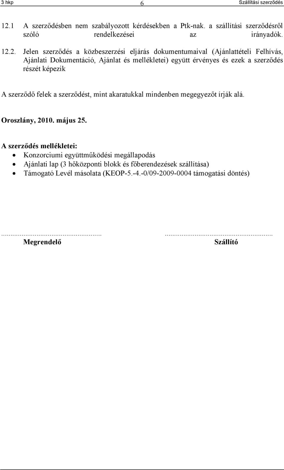 2. Jelen szerződés a közbeszerzési eljárás dokumentumaival (Ajánlattételi Felhívás, Ajánlati Dokumentáció, Ajánlat és mellékletei) együtt érvényes és ezek a