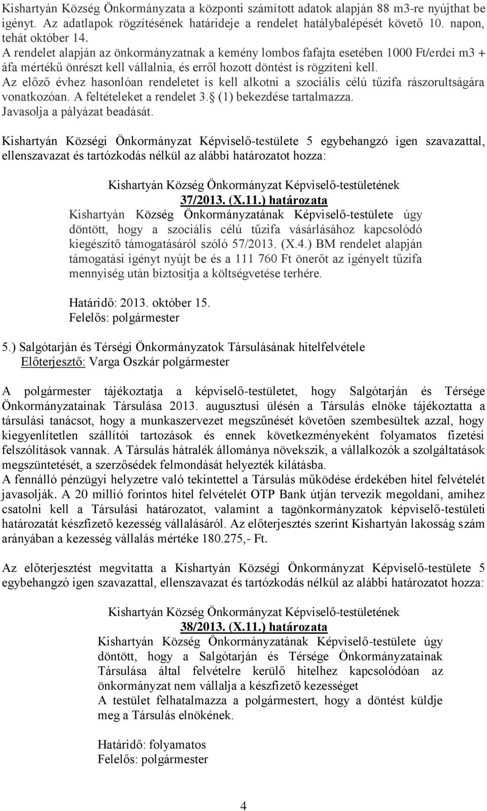 Az előző évhez hasonlóan rendeletet is kell alkotni a szociális célú tűzifa rászorultságára vonatkozóan. A feltételeket a rendelet 3. (1) bekezdése tartalmazza. Javasolja a pályázat beadását.