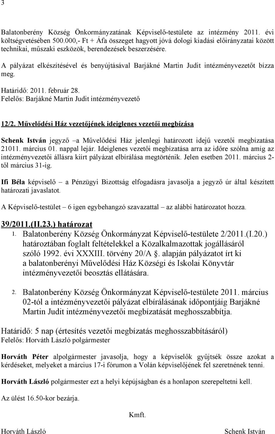 A pályázat elkészítésével és benyújtásával Barjákné Martin Judit intézményvezetőt bízza meg. Határidő: 2011. február 28. Felelős: Barjákné Martin Judit intézményvezető 12/2.