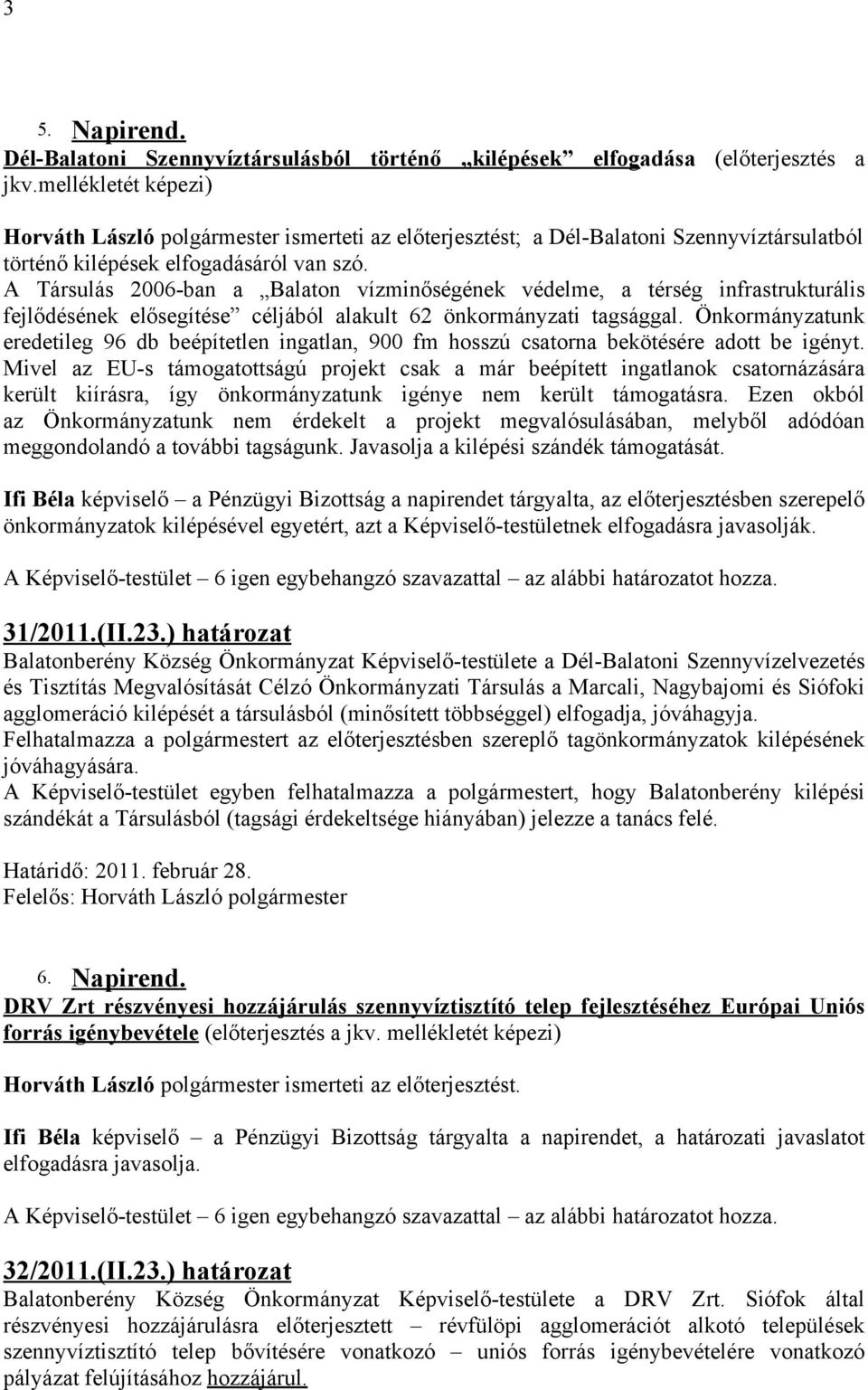 A Társulás 2006-ban a Balaton vízminőségének védelme, a térség infrastrukturális fejlődésének elősegítése céljából alakult 62 önkormányzati tagsággal.