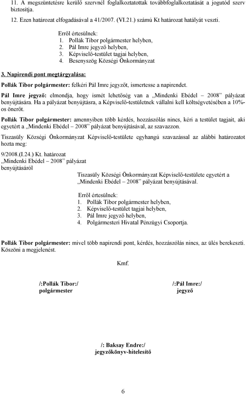 Pál Imre jegyző: elmondja, hogy ismét lehetőség van a Mindenki Ebédel 2008 pályázat benyújtására. Ha a pályázat benyújtásra, a Képviselő-testületnek vállalni kell költségvetésében a 10%- os önerőt.