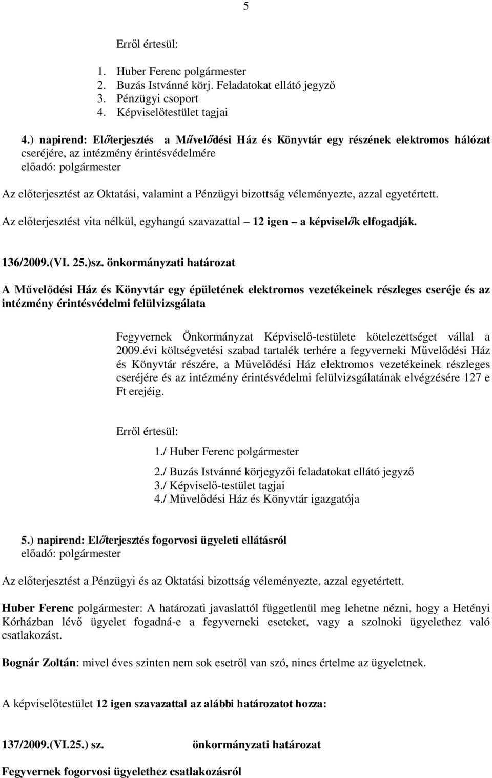 véleményezte, azzal egyetértett. Az előterjesztést vita nélkül, egyhangú szavazattal 12 igen a képviselők elfogadják. 136/2009.(VI. 25.)sz.