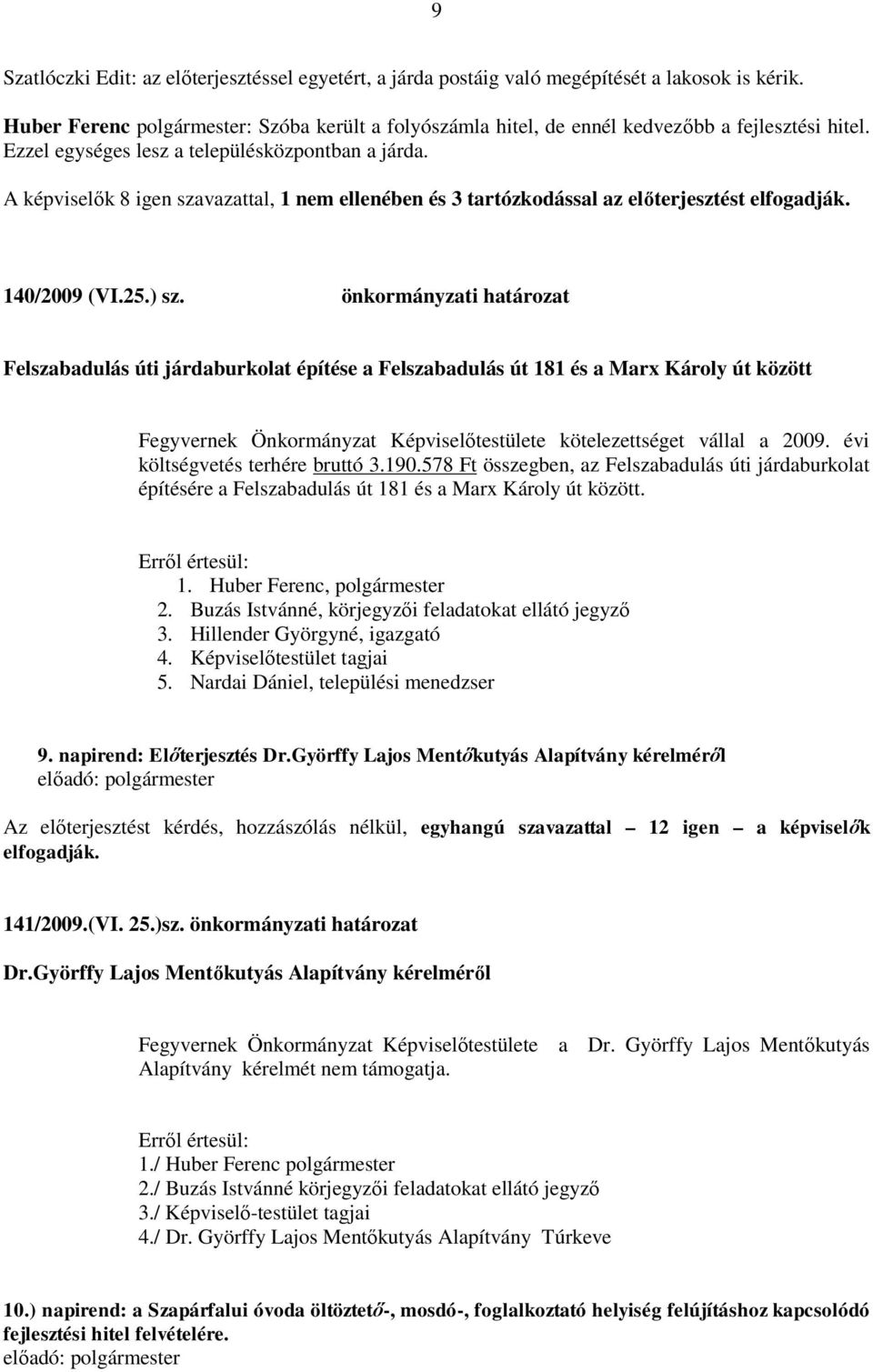 A képviselők 8 igen szavazattal, 1 nem ellenében és 3 tartózkodással az előterjesztést elfogadják. 140/2009 (VI.25.) sz.