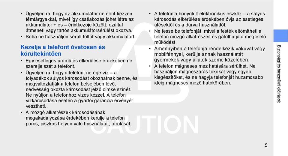 Ügyeljen rá, hogy a telefont ne érje víz a folyadékok súlyos károsodást okozhatnak benne, és megváltoztatják a telefon belsejében lévő, nedvesség okozta károsodást jelző címke színét.