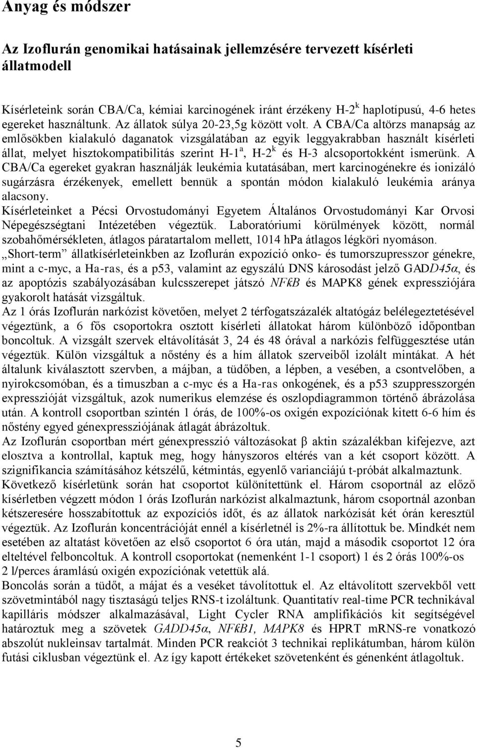 A CBA/Ca altörzs manapság az emlősökben kialakuló daganatok vizsgálatában az egyik leggyakrabban használt kísérleti állat, melyet hisztokompatibilitás szerint H-1 a, H-2 k és H-3 alcsoportokként