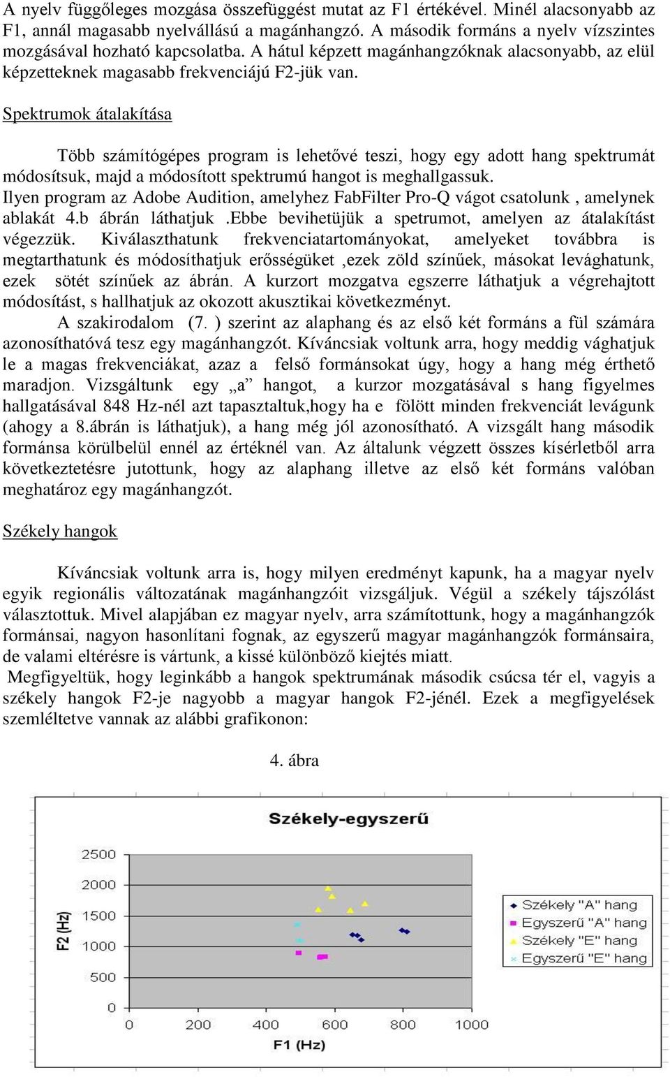 Spektrumok átalakítása Több számítógépes program is lehetővé teszi, hogy egy adott hang spektrumát módosítsuk, majd a módosított spektrumú hangot is meghallgassuk.