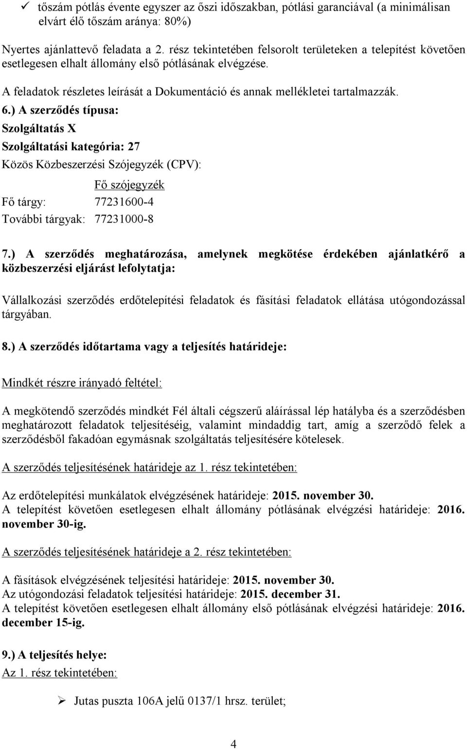 ) A szerződés típusa: Szolgáltatás X Szolgáltatási kategória: 27 Közös Közbeszerzési Szójegyzék (CPV): Fő szójegyzék Fő tárgy: 77231600-4 További tárgyak: 77231000-8 7.