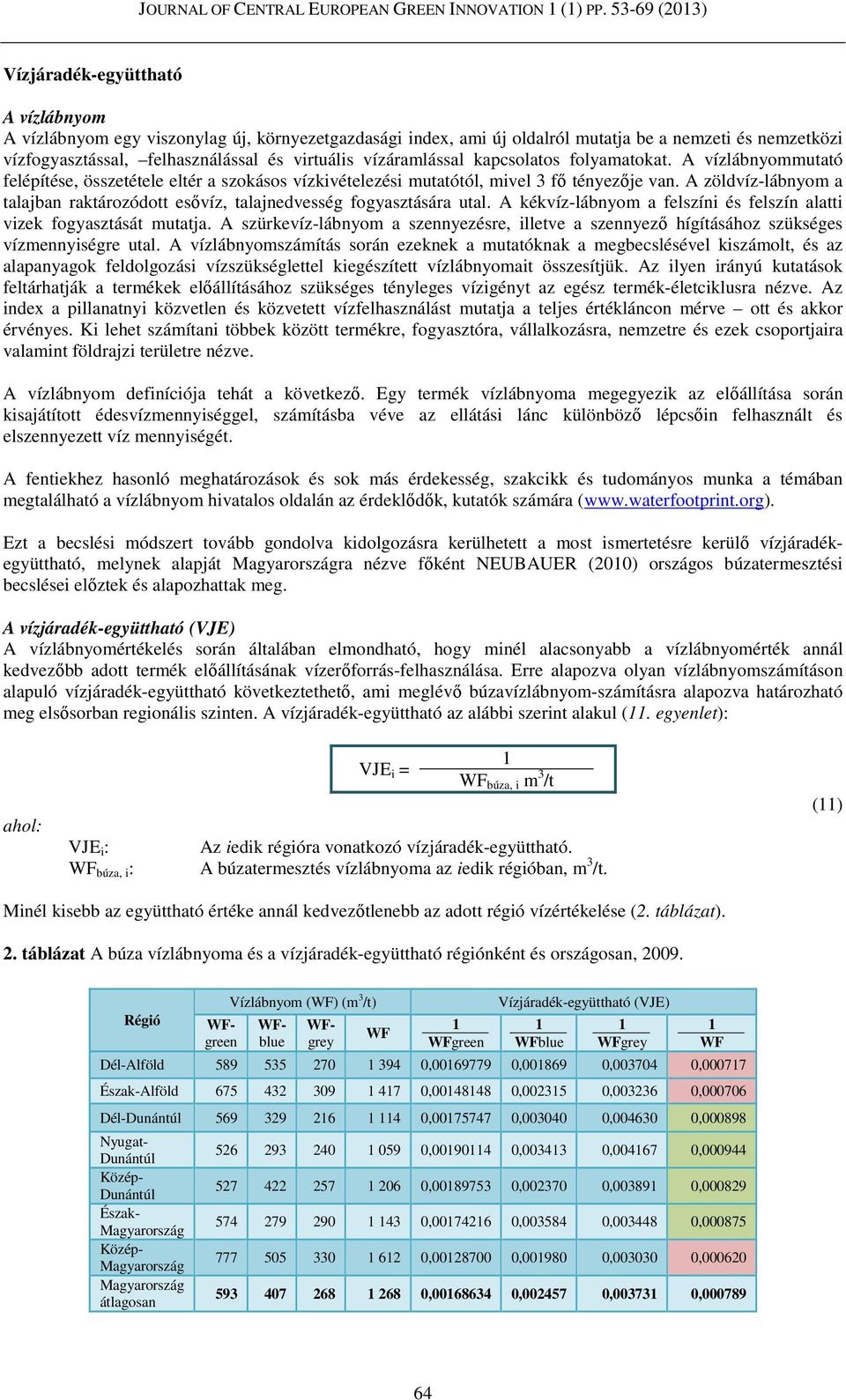 A zöldvíz-lábnyom a talajban raktározódott esővíz, talajnedvesség fogyasztására utal. A kékvíz-lábnyom a felszíni és felszín alatti vizek fogyasztását mutatja.