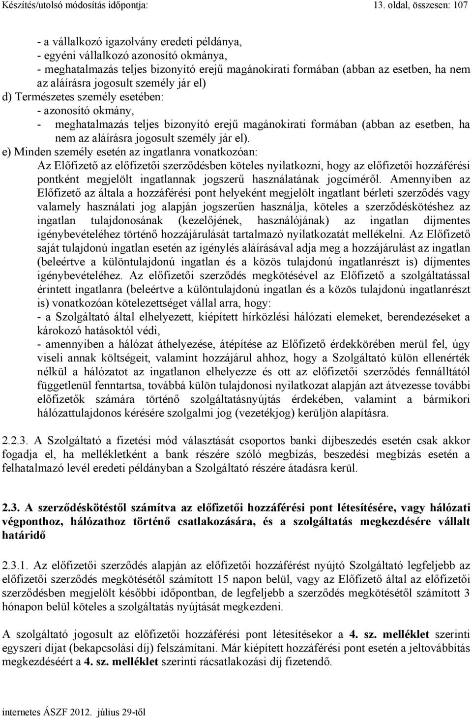 aláírásra jogosult személy jár el) d) Természetes személy esetében: - azonosító okmány, - meghatalmazás teljes bizonyító erejű magánokirati formában (abban az esetben, ha nem az aláírásra jogosult