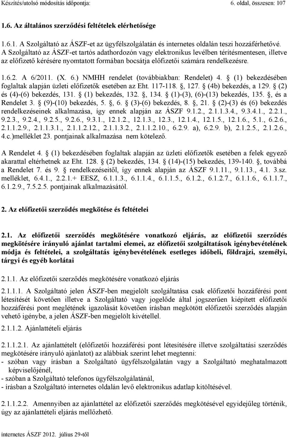 (X. 6.) NMHH rendelet (továbbiakban: Rendelet) 4. (1) bekezdésében foglaltak alapján üzleti előfizetők esetében az Eht. 117-118., 127. (4b) bekezdés, a 129. (2) és (4)-(6) bekezdés, 131.